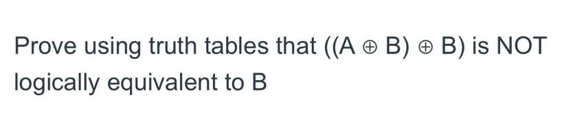 Solved Prove Using Truth Tables That ((A⊕B)⊕B) Is NOT | Chegg.com