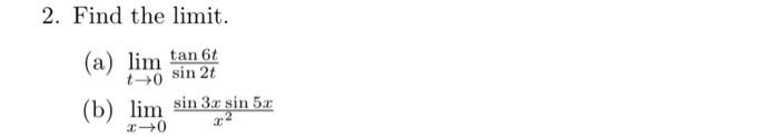 2. Find the limit. (a) \( \lim _{t \rightarrow 0} \frac{\tan 6 t}{\sin 2 t} \) (b) \( \lim _{x \rightarrow 0} \frac{\sin 3 x