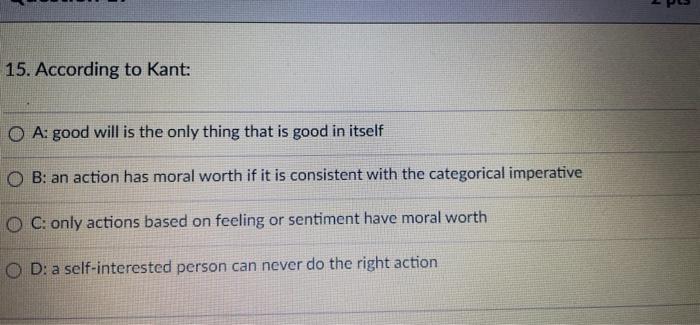 Solved 15. According to Kant: O A: good will is the only | Chegg.com