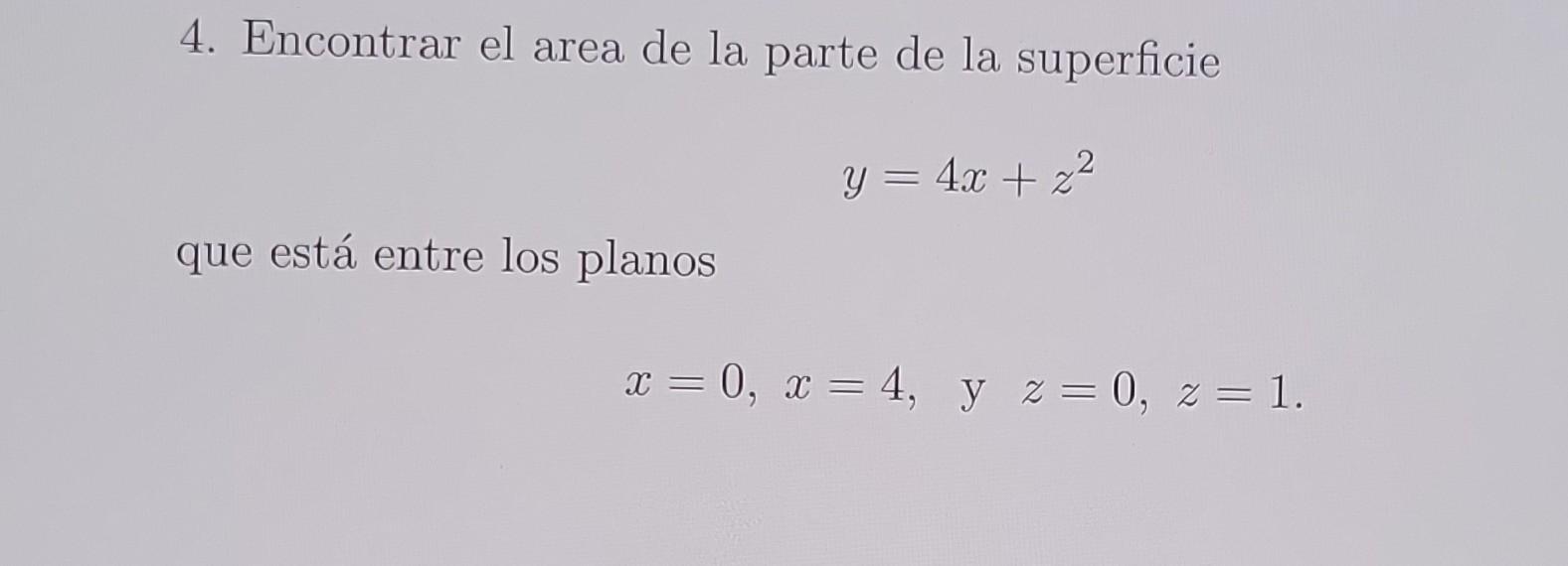 4. Encontrar el area de la parte de la superficie \[ y=4 x+z^{2} \] que está entre los planos \[ x=0, x=4, \quad \text { y }