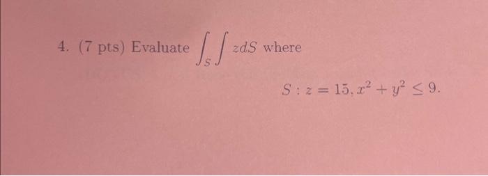 \( \int_{S} \int z d S \) where \[ S: z=15, x^{2}+y^{2} \leq 9 \]