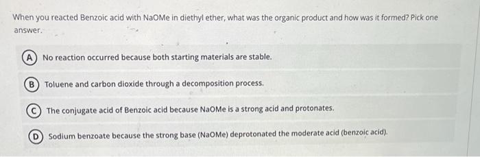 When you reacted Benzoic acid with NaOMe in diethyl ether, what was the organic product and how was it formed? Pick one answe