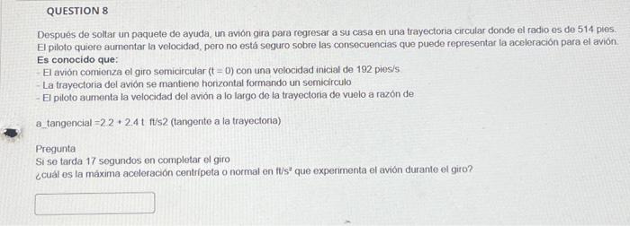 Despues de soltar un paquete de ayuda, un avión gira para regresar a su casa en una trayectoria circular donde el radio es de