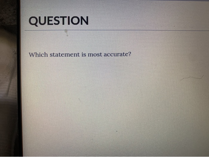 Solved Question Which Statement Is Most Accurate? Answer | Chegg.com Solved Question Which Statement Is Most Accurate? Answer | Chegg.com