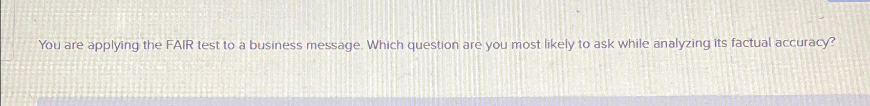 Solved You are applying the FAIR test to a business message. | Chegg.com