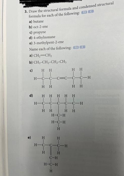 3. Draw the structural formula and condensed structural formula for each of the following: (ITi) [c \( C \)
a) butane
b) oct-