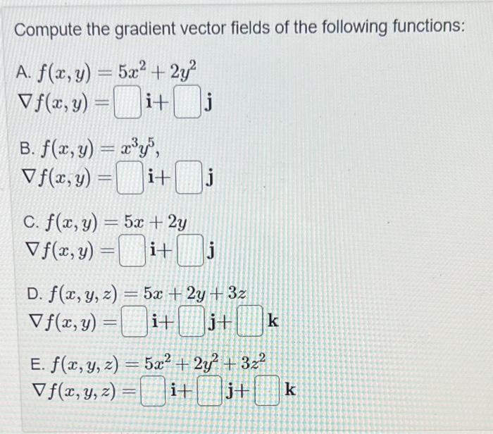 Compute the gradient vector fields of the following functions: A. \( f(x, y)=5 x^{2}+2 y^{2} \) \( \nabla f(x, y)=\quad \math