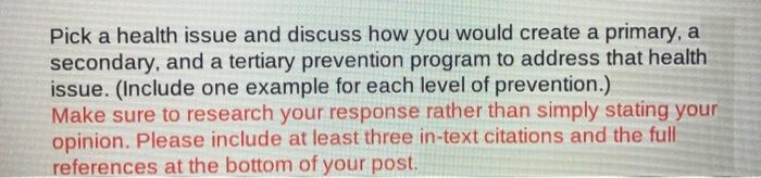 Pick a health issue and discuss how you would create a primary, a secondary, and a tertiary prevention program to address tha