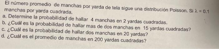 El número promedio de manchas por yarda de tela sigue una distribución Poisson. Si \( \lambda=0.1 \) manchas por yarda cuadra