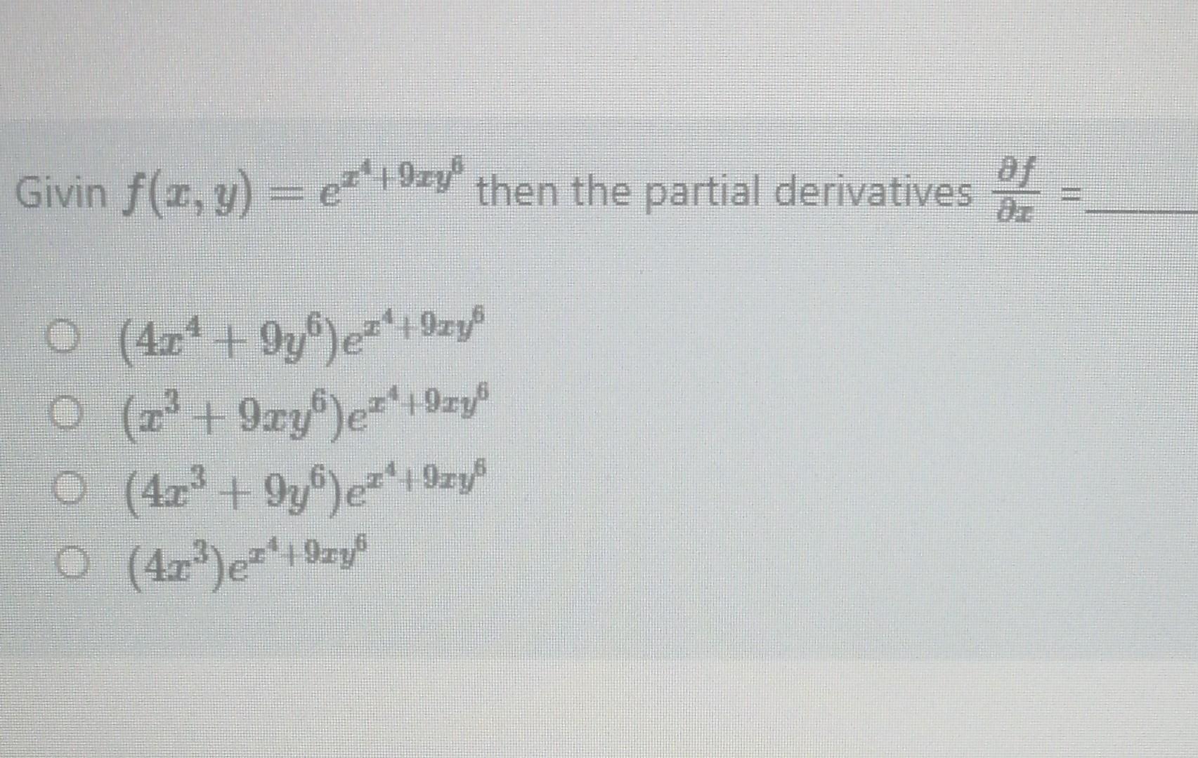 Givin \( f(x, y)=e^{x^{4}+9 x y^{6}} \) then the partial derivatives \( \frac{\partial f}{\partial x}= \) \[ \begin{array}{l}