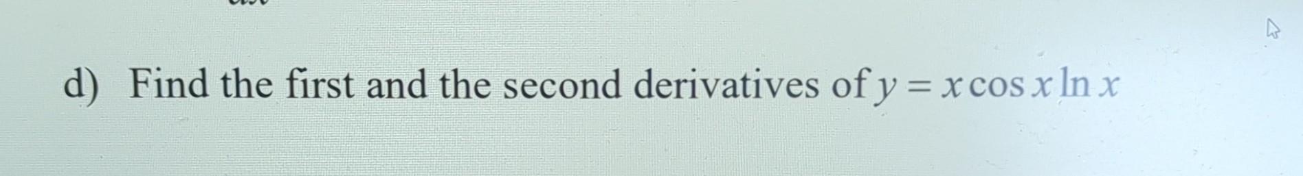 Solved d) Find the first and the second derivatives of | Chegg.com