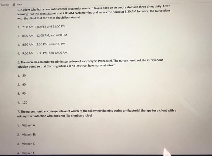 Youtube * Maps 5. A client who has a new antibacterial drug order needs to take a dose on an empty stomach three times daily.