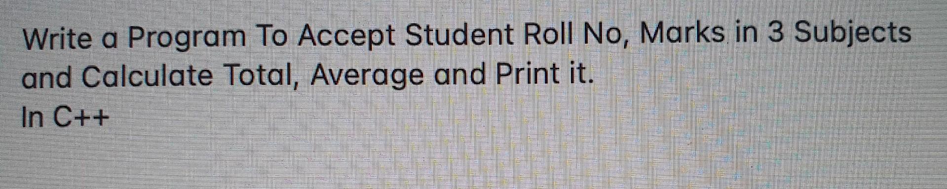 Solved Write a Program To Accept Student Roll No, Marks in 3 | Chegg.com