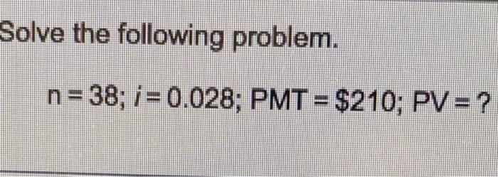Solved Solve the following problem. n= 38; i = 0.028; PMT = | Chegg.com