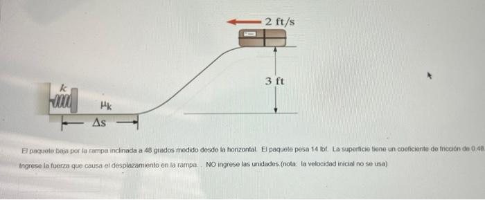 El paquete beja por la rampa inclinada a 48 grados medido desde la honzontal. E paquete pesa 14 bt La superficie tiene un coe