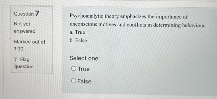 Question 7 Not yet answered Psychoanalytic theory emphasizes the importance of unconscious motives and conflicts in determini