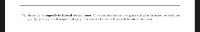 55. Área de la superficie lateral de un cono. Un cono circular recto se genera al girar la region acotada por \( y=\frac{3}{4