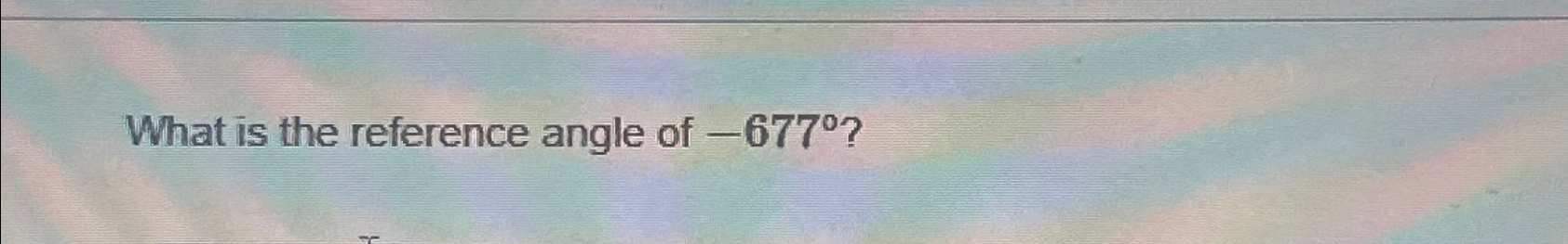 Solved What is the reference angle of -677° ? | Chegg.com