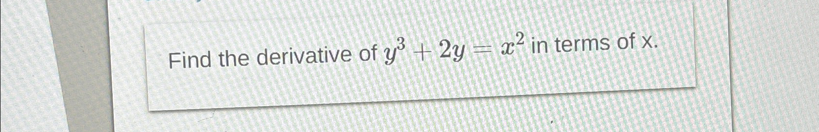 Solved Find the derivative of y3+2y=x2 ﻿in terms of x. | Chegg.com