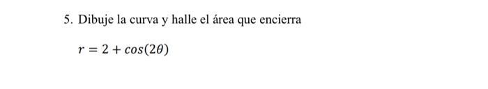 5. Dibuje la curva y halle el área que encierra \[ r=2+\cos (2 \theta) \]