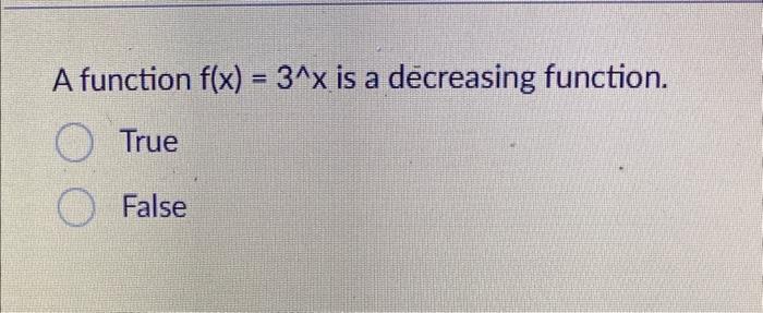 Solved A function f(x)=3∧x is a decreasing function. True | Chegg.com