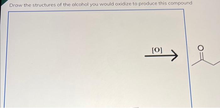 Solved Draw the structures of the alcohol you would oxidize | Chegg.com