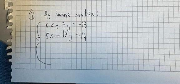 By invense matrix: \[ \begin{array}{l} 6 x+7 y=-13 \\ 5 x-19 y=14 \end{array} \]