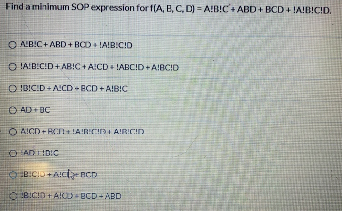 Find a minimum SOP expression for f(A, B, C, D = A!B!C + ABD + BCD + !A!B!C!D. O A!B!C + ABD + BCD + !A!B!C!D O !A!B!C!D+AB!C