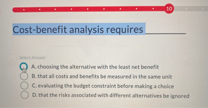 Solved . 10 Cost-benefit Analysis Requires Select Answer A. | Chegg.com