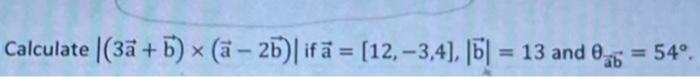 Solved Calculate ∣(3a+b)×(a−2b)∣ If A=[12,−3,4],∣b∣=13 And | Chegg.com