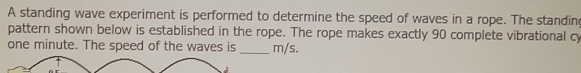 A standing wave experiment is performed to determine the speed of waves in a rope. The standin pattern shown below is establi