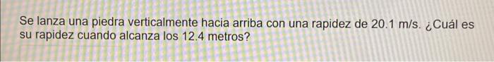 Se lanza una piedra verticalmente hacia arriba con una rapidez de \( 20.1 \mathrm{~m} / \mathrm{s} \). ¿Cuál es su rapidez cu