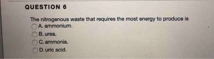 Solved QUESTION 6 The nitrogenous waste that requires the | Chegg.com