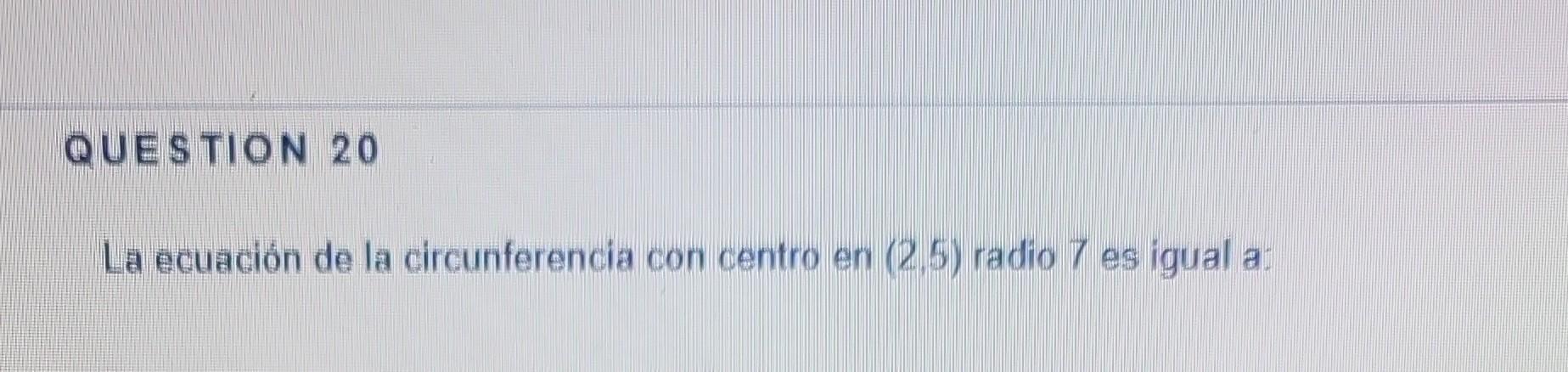 La ecuación de la circunferencia con centro en \( (2,5) \) radio 7 es igual a: