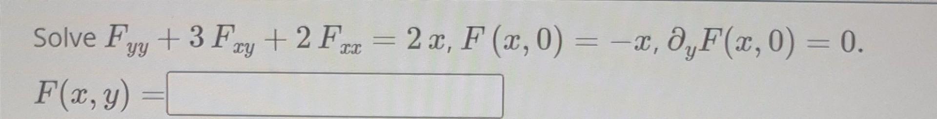 Solve \( F_{y y}+3 F_{x y}+2 F_{x x}=2 x, F(x, 0)=-x, \partial_{y} F(x, 0)=0 \) \[ F(x, y)= \]