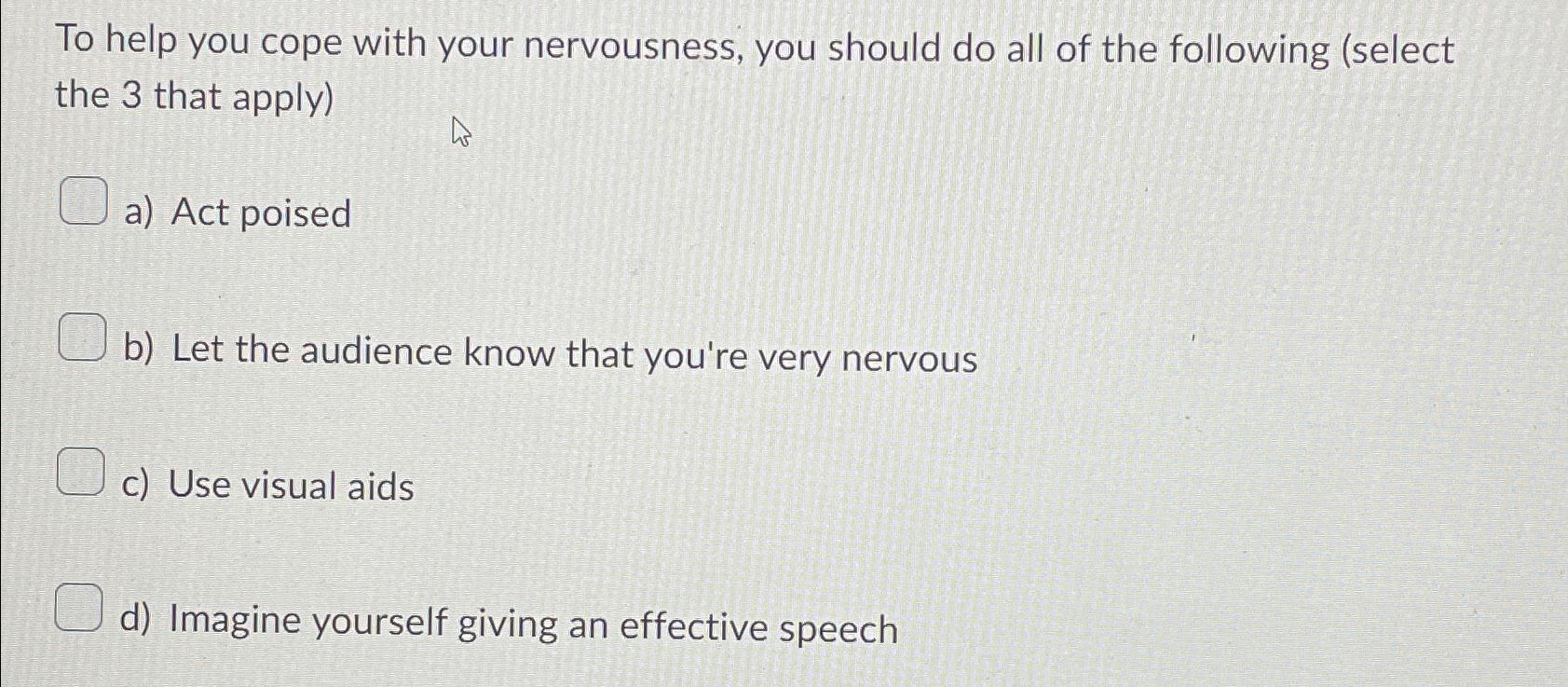 Solved To help you cope with your nervousness, you should do | Chegg.com