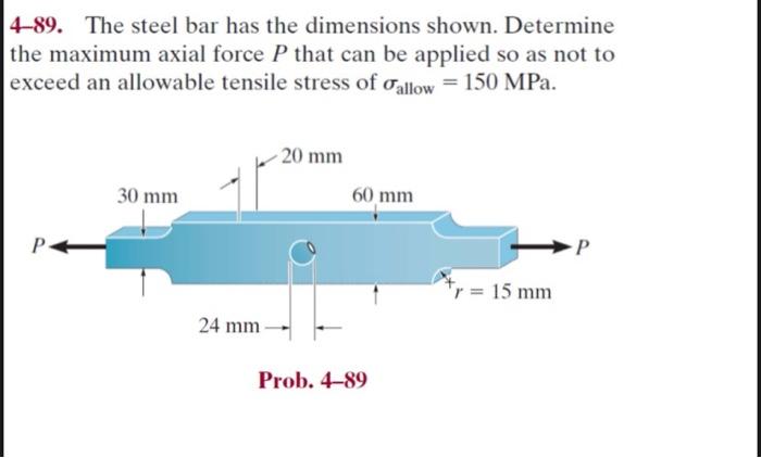 4-89. The steel bar has the dimensions shown. Determine
the maximum axial force P that can be applied so as not to
exceed an 