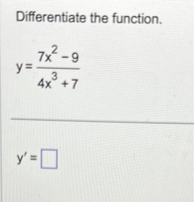 Differentiate the function. \[ y=\frac{7 x^{2}-9}{4 x^{3}+7} \]