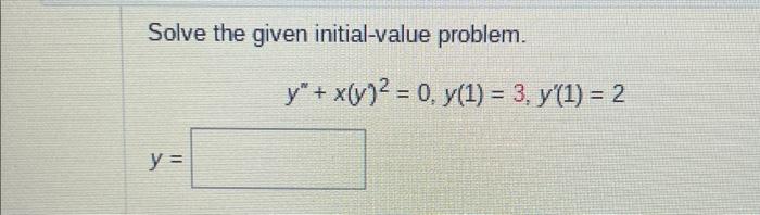 Solve the given initial-value problem. \[ y^{\prime \prime}+x(y)^{2}=0, y(1)=3, y^{\prime}(1)=2 \] \[ y= \]