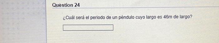 ¿Cuál será el periodo de un péndulo cuyo largo es \( 46 \mathrm{~m} \) de largo?