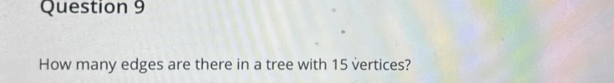 Solved Question 9How many edges are there in a tree with 15 | Chegg.com