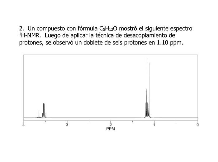 2. Un compuesto con fórmula CsH120 mostró el siguiente espectro 1H-NMR. Luego de aplicar la técnica de desacoplamiento de pro