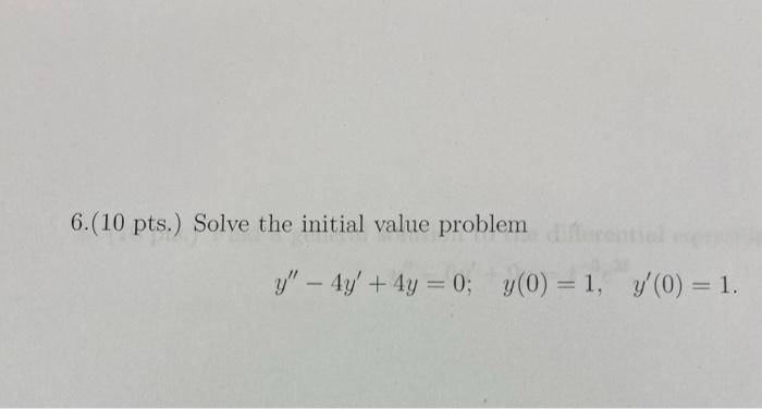 6.(10 pts.) Solve the initial value problem \[ y^{\prime \prime}-4 y^{\prime}+4 y=0 ; \quad y(0)=1, \quad y^{\prime}(0)=1 . \