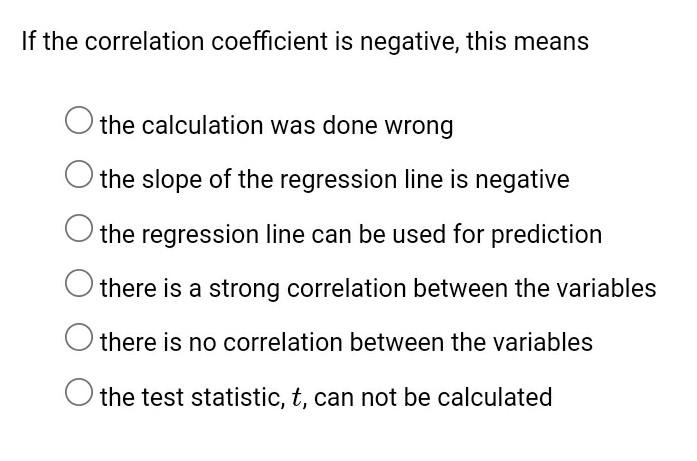 If the correlation coefficient is negative, this means
the calculation was done wrong
O the slope of the regression line is n