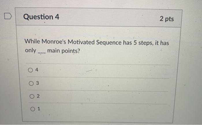 Question 4 2 pts While Monroes Motivated Sequence has 5 steps, it has only. main points? 04 03 2 2 O 1