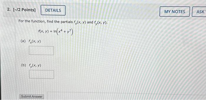 For the function, find the partials \( f_{x}(x, y) \) and \( f_{y}(x, y) \). \[ f(x, y)=\ln \left(x^{4}+y^{7}\right) \] (a) \