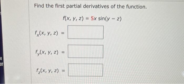 Find the first partial derivatives of the function. \[ f(x, y, z)=5 x \sin (y-z) \] \[ f_{x}(x, y, z)= \] \[ f_{y}(x, y, z)=