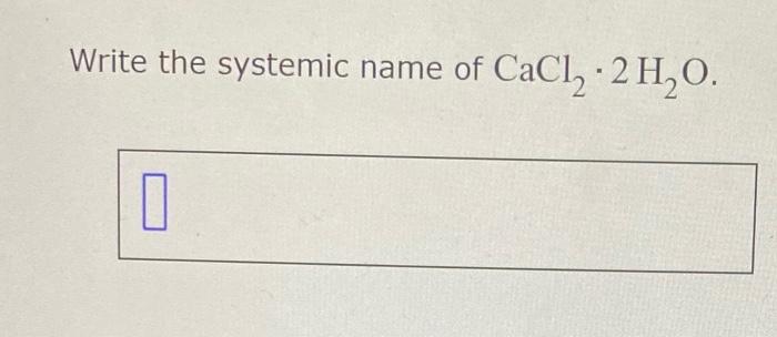 Solved Write the systemic name of CaCl2⋅2H2O. | Chegg.com