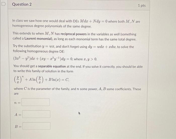 In class we saw how one would deal with DEs \( M d x+N d y=0 \) where both \( M, N \) are homogeneous degree polynomials of t