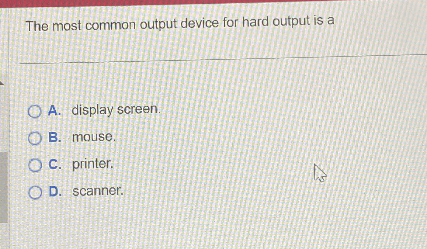 Solved The most common output device for hard output is aA.